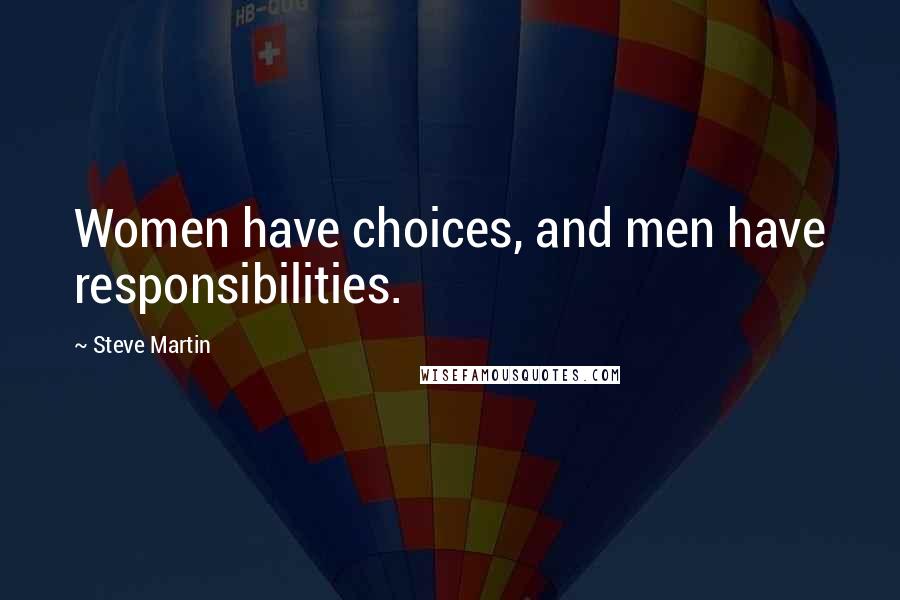 Steve Martin Quotes: Women have choices, and men have responsibilities.