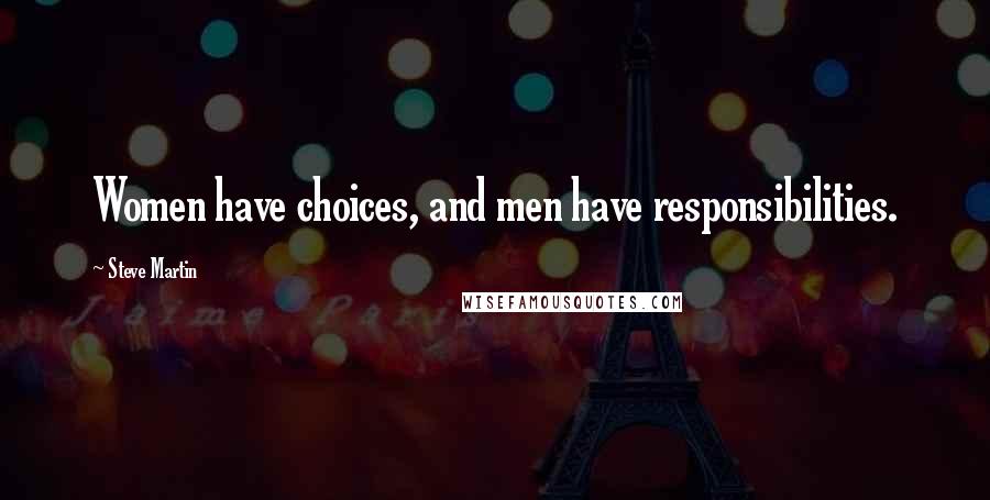 Steve Martin Quotes: Women have choices, and men have responsibilities.