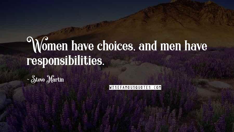 Steve Martin Quotes: Women have choices, and men have responsibilities.