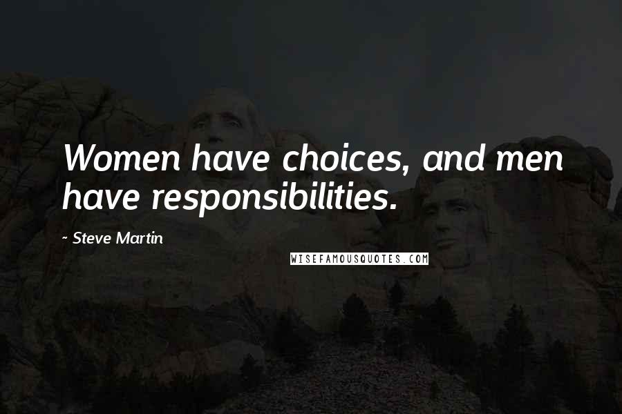 Steve Martin Quotes: Women have choices, and men have responsibilities.