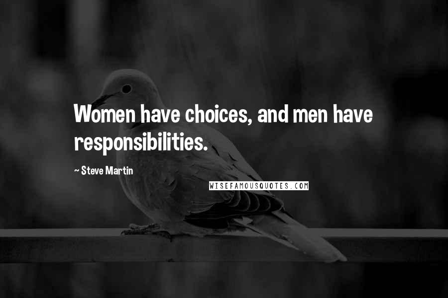 Steve Martin Quotes: Women have choices, and men have responsibilities.