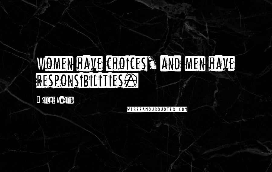 Steve Martin Quotes: Women have choices, and men have responsibilities.