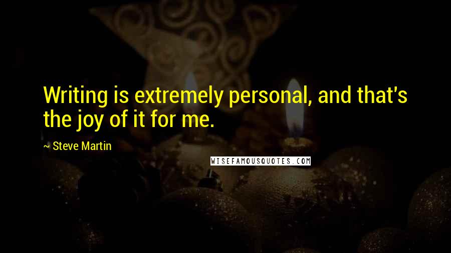 Steve Martin Quotes: Writing is extremely personal, and that's the joy of it for me.