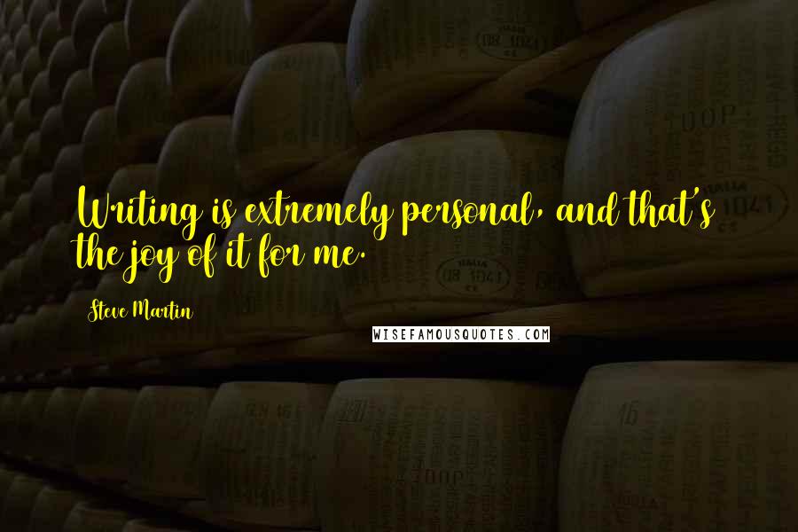 Steve Martin Quotes: Writing is extremely personal, and that's the joy of it for me.