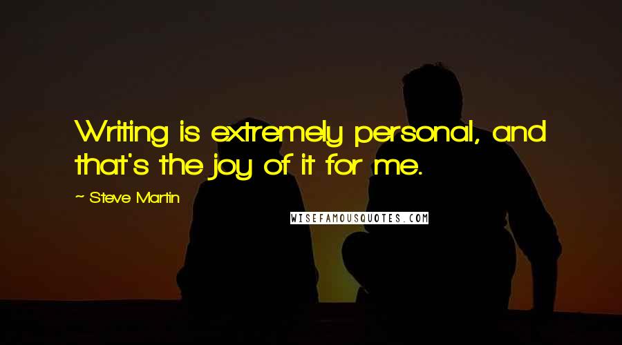 Steve Martin Quotes: Writing is extremely personal, and that's the joy of it for me.