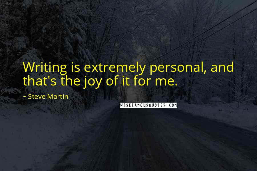 Steve Martin Quotes: Writing is extremely personal, and that's the joy of it for me.