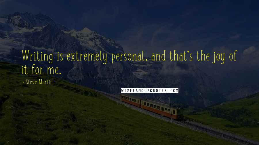 Steve Martin Quotes: Writing is extremely personal, and that's the joy of it for me.