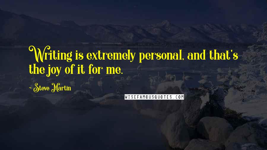 Steve Martin Quotes: Writing is extremely personal, and that's the joy of it for me.