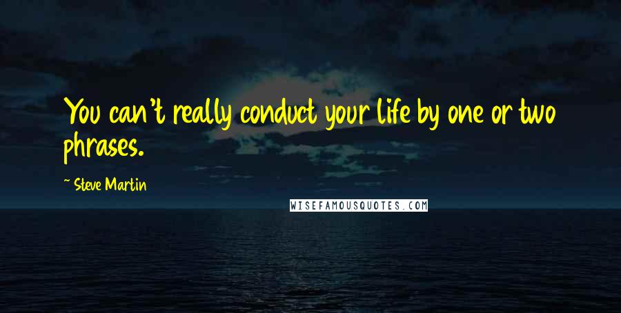 Steve Martin Quotes: You can't really conduct your life by one or two phrases.