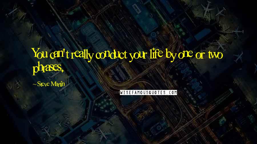 Steve Martin Quotes: You can't really conduct your life by one or two phrases.