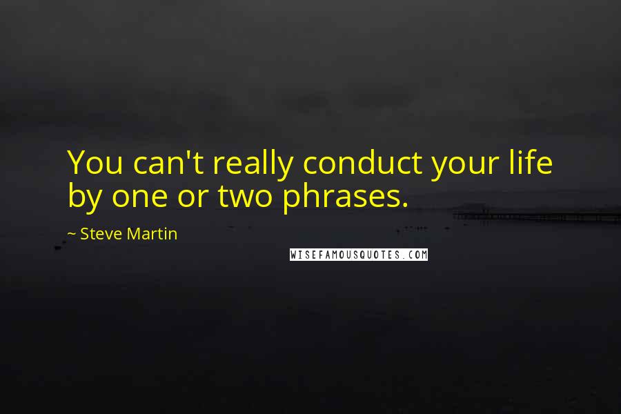 Steve Martin Quotes: You can't really conduct your life by one or two phrases.