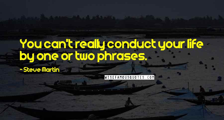 Steve Martin Quotes: You can't really conduct your life by one or two phrases.