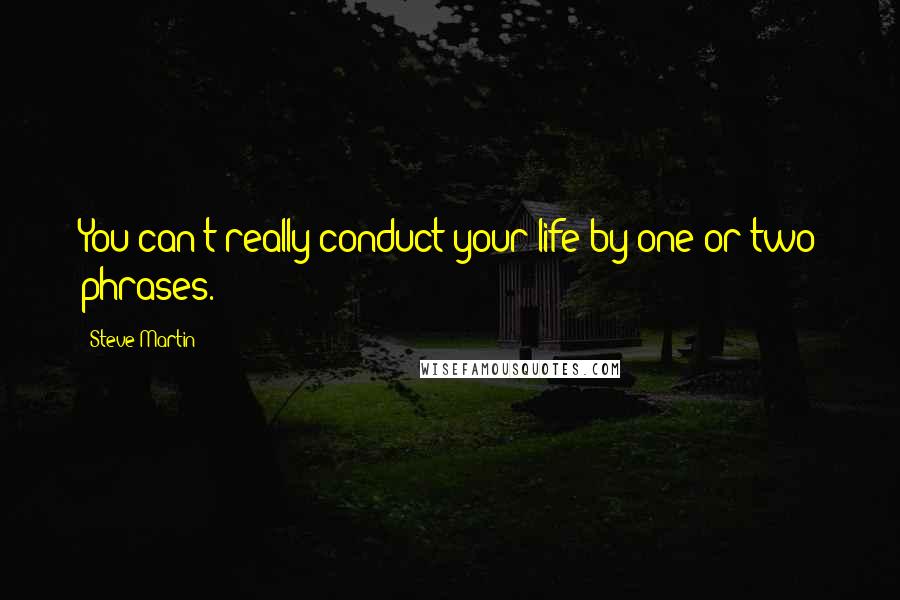 Steve Martin Quotes: You can't really conduct your life by one or two phrases.