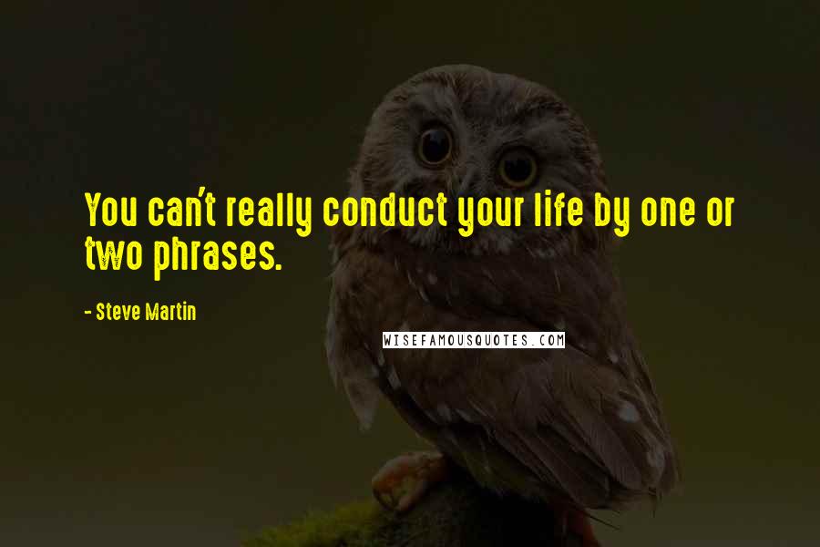 Steve Martin Quotes: You can't really conduct your life by one or two phrases.