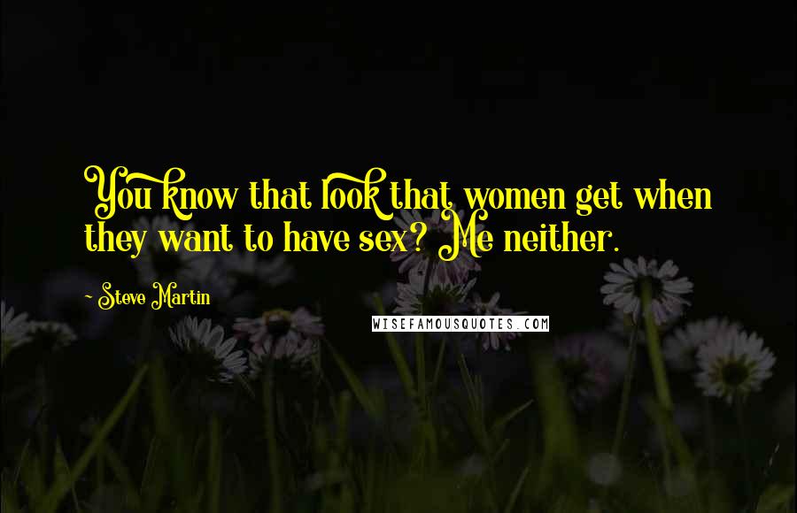 Steve Martin Quotes: You know that look that women get when they want to have sex? Me neither.