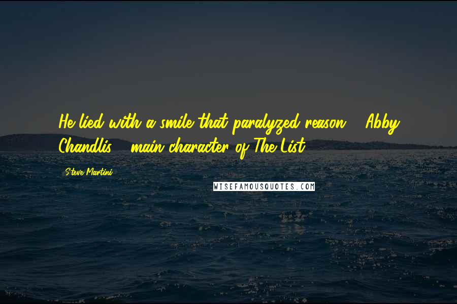 Steve Martini Quotes: He lied with a smile that paralyzed reason." [Abby Chandlis - main character of The List]