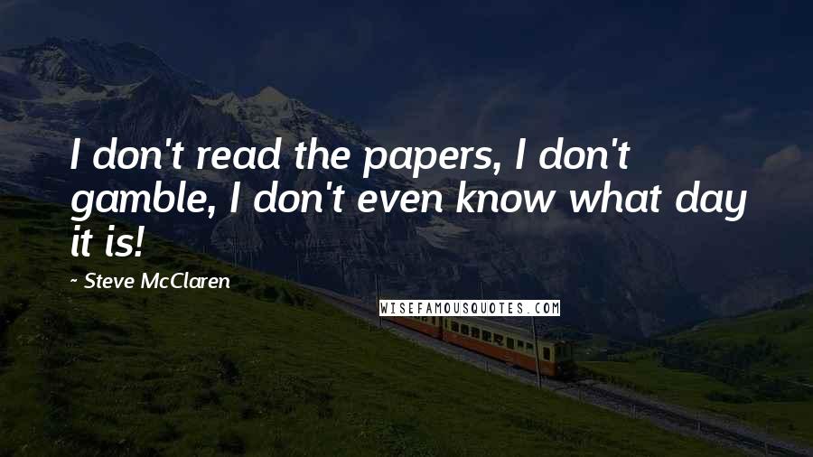 Steve McClaren Quotes: I don't read the papers, I don't gamble, I don't even know what day it is!