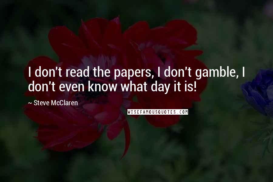 Steve McClaren Quotes: I don't read the papers, I don't gamble, I don't even know what day it is!