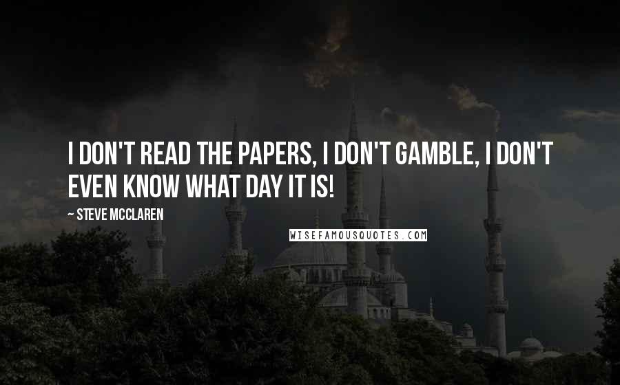 Steve McClaren Quotes: I don't read the papers, I don't gamble, I don't even know what day it is!