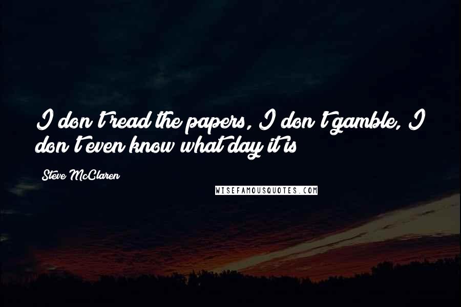 Steve McClaren Quotes: I don't read the papers, I don't gamble, I don't even know what day it is!