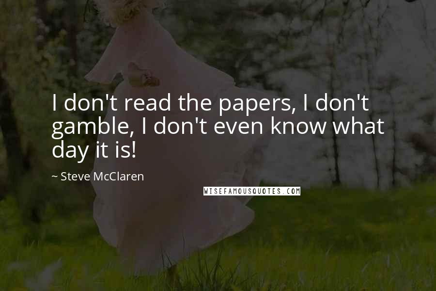 Steve McClaren Quotes: I don't read the papers, I don't gamble, I don't even know what day it is!