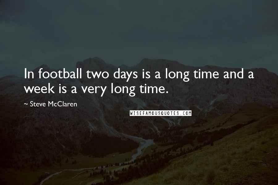 Steve McClaren Quotes: In football two days is a long time and a week is a very long time.