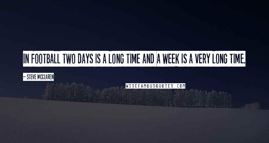 Steve McClaren Quotes: In football two days is a long time and a week is a very long time.