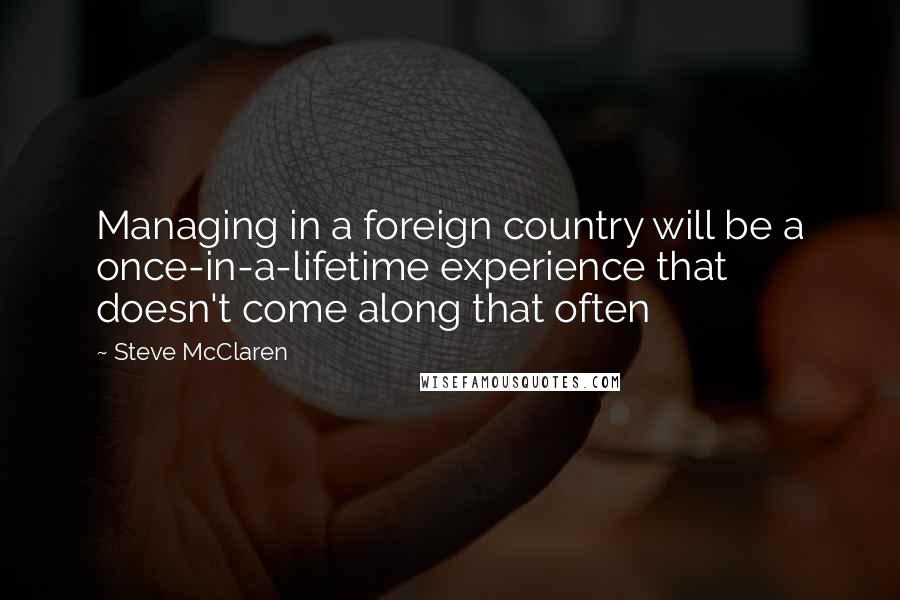 Steve McClaren Quotes: Managing in a foreign country will be a once-in-a-lifetime experience that doesn't come along that often