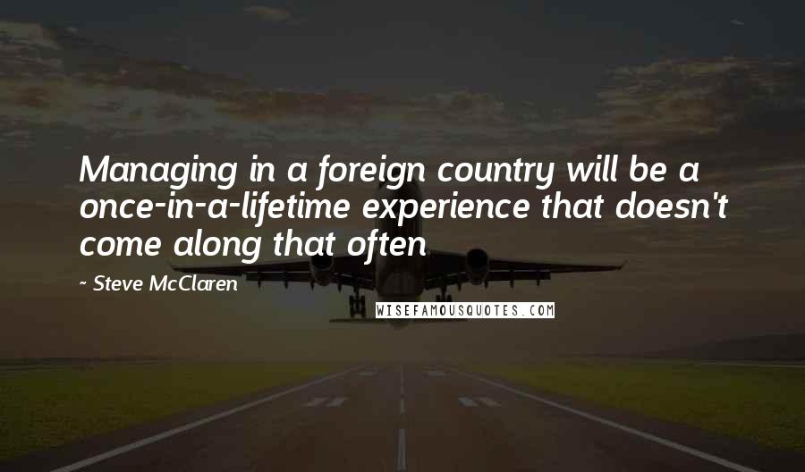 Steve McClaren Quotes: Managing in a foreign country will be a once-in-a-lifetime experience that doesn't come along that often