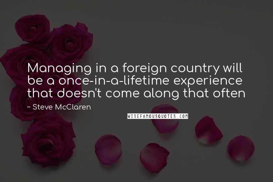 Steve McClaren Quotes: Managing in a foreign country will be a once-in-a-lifetime experience that doesn't come along that often