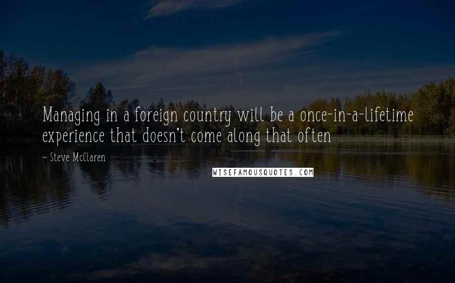 Steve McClaren Quotes: Managing in a foreign country will be a once-in-a-lifetime experience that doesn't come along that often