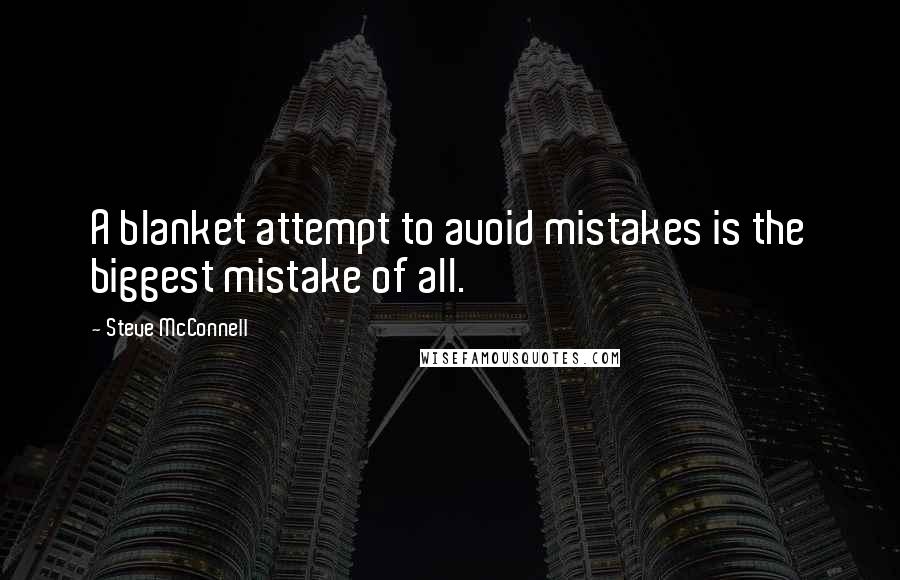 Steve McConnell Quotes: A blanket attempt to avoid mistakes is the biggest mistake of all.