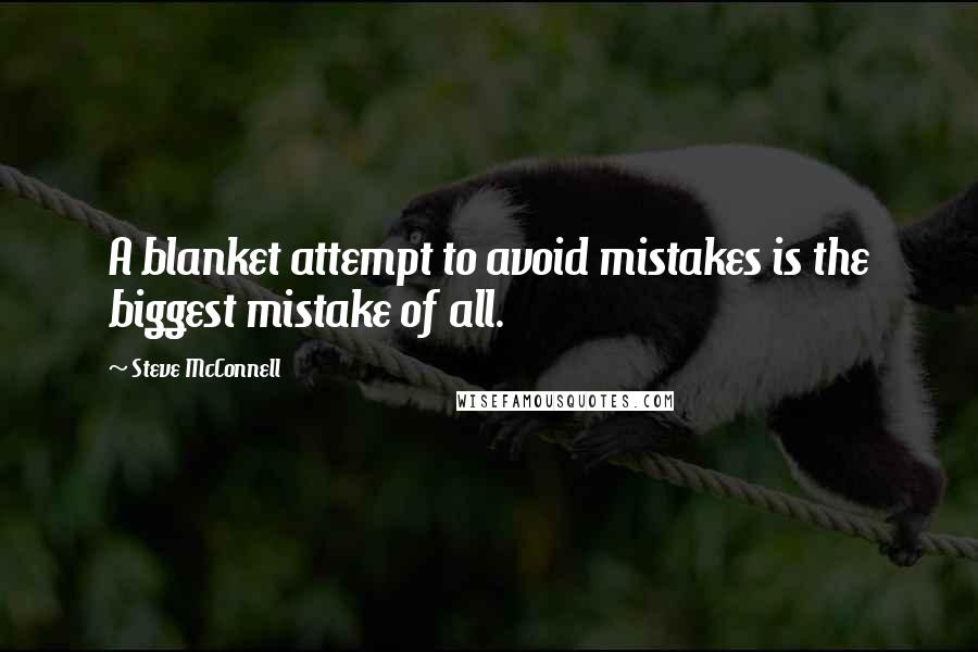 Steve McConnell Quotes: A blanket attempt to avoid mistakes is the biggest mistake of all.