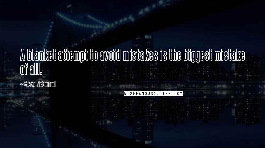 Steve McConnell Quotes: A blanket attempt to avoid mistakes is the biggest mistake of all.