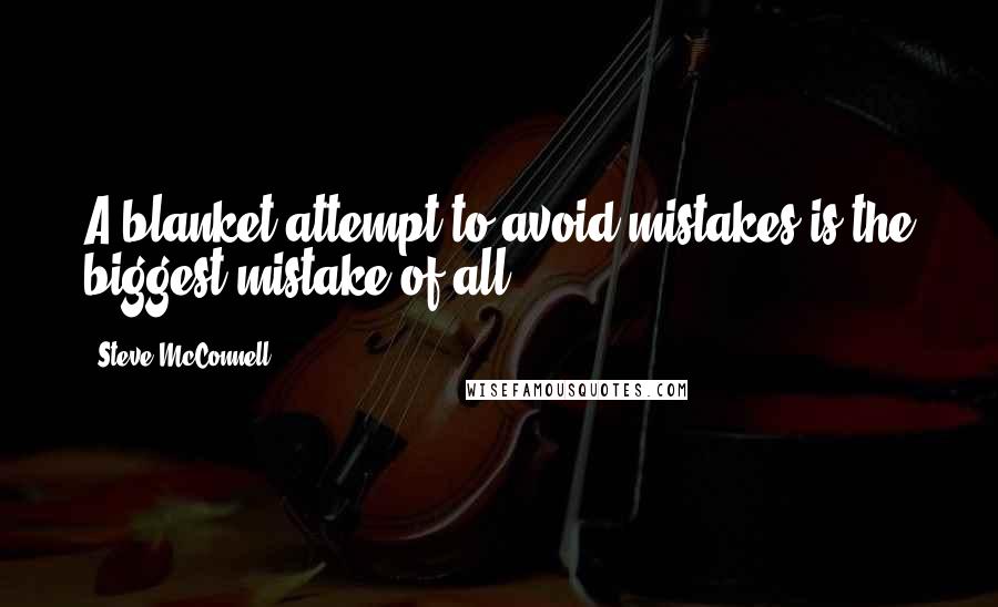 Steve McConnell Quotes: A blanket attempt to avoid mistakes is the biggest mistake of all.