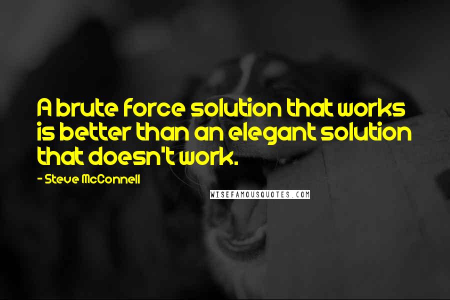 Steve McConnell Quotes: A brute force solution that works is better than an elegant solution that doesn't work.