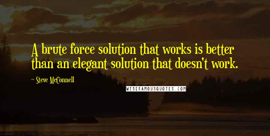 Steve McConnell Quotes: A brute force solution that works is better than an elegant solution that doesn't work.