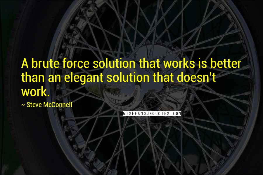 Steve McConnell Quotes: A brute force solution that works is better than an elegant solution that doesn't work.