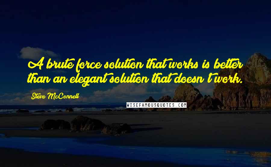 Steve McConnell Quotes: A brute force solution that works is better than an elegant solution that doesn't work.