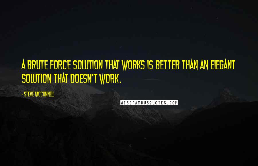 Steve McConnell Quotes: A brute force solution that works is better than an elegant solution that doesn't work.