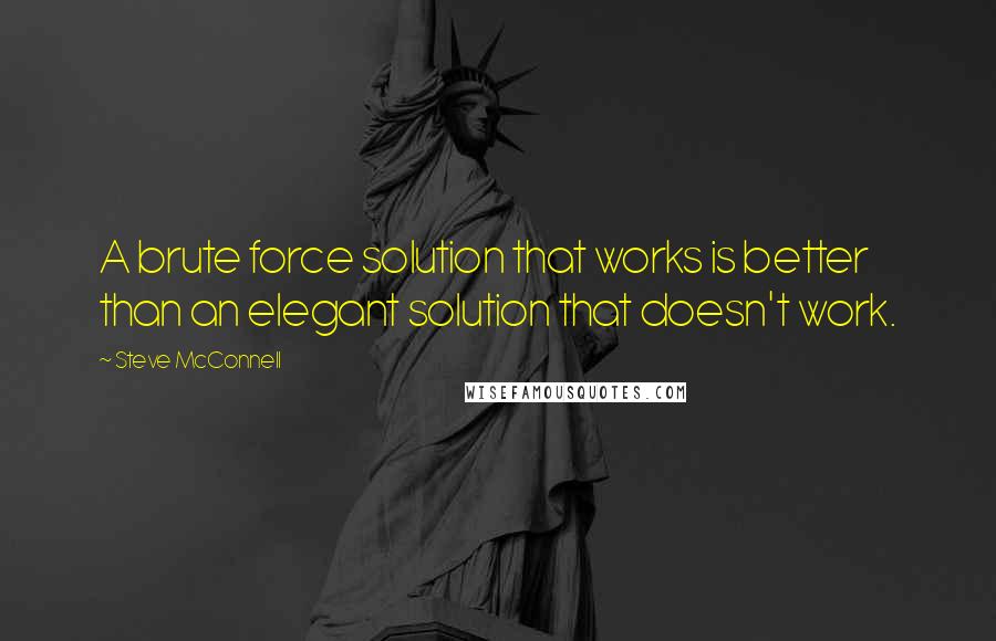 Steve McConnell Quotes: A brute force solution that works is better than an elegant solution that doesn't work.