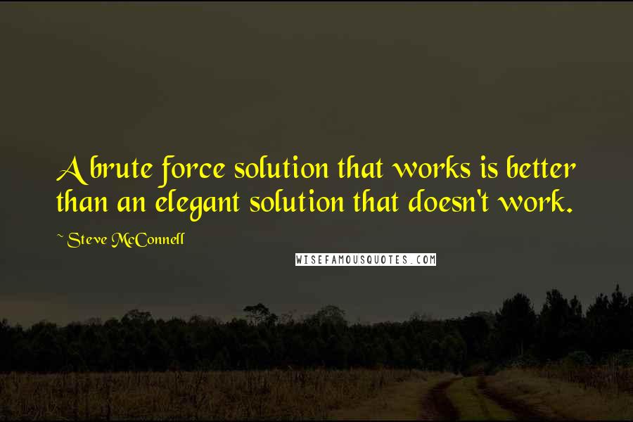 Steve McConnell Quotes: A brute force solution that works is better than an elegant solution that doesn't work.