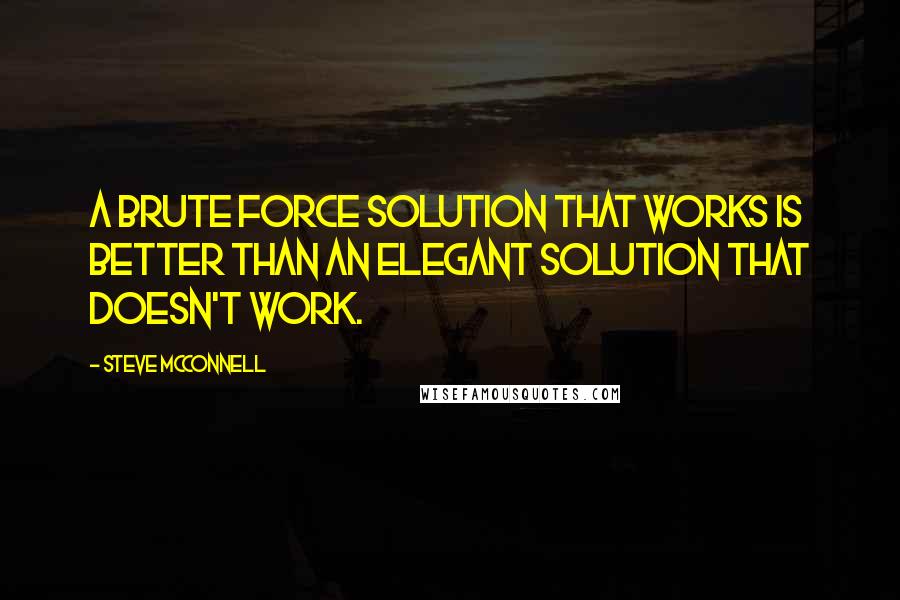 Steve McConnell Quotes: A brute force solution that works is better than an elegant solution that doesn't work.