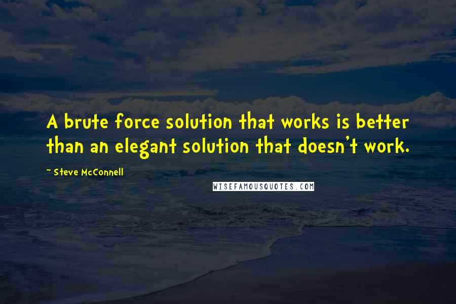 Steve McConnell Quotes: A brute force solution that works is better than an elegant solution that doesn't work.