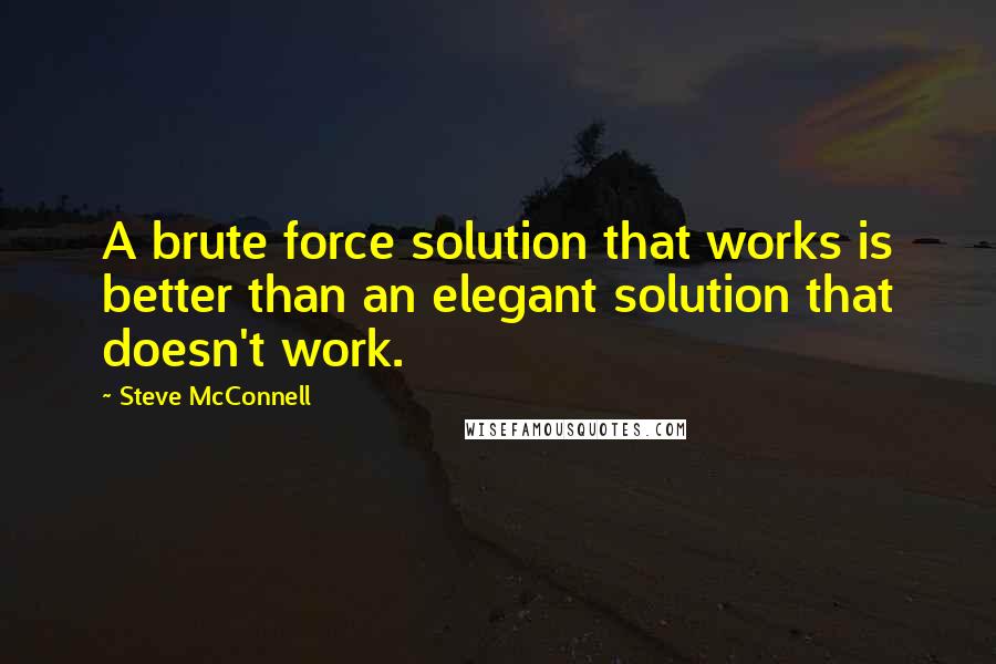 Steve McConnell Quotes: A brute force solution that works is better than an elegant solution that doesn't work.