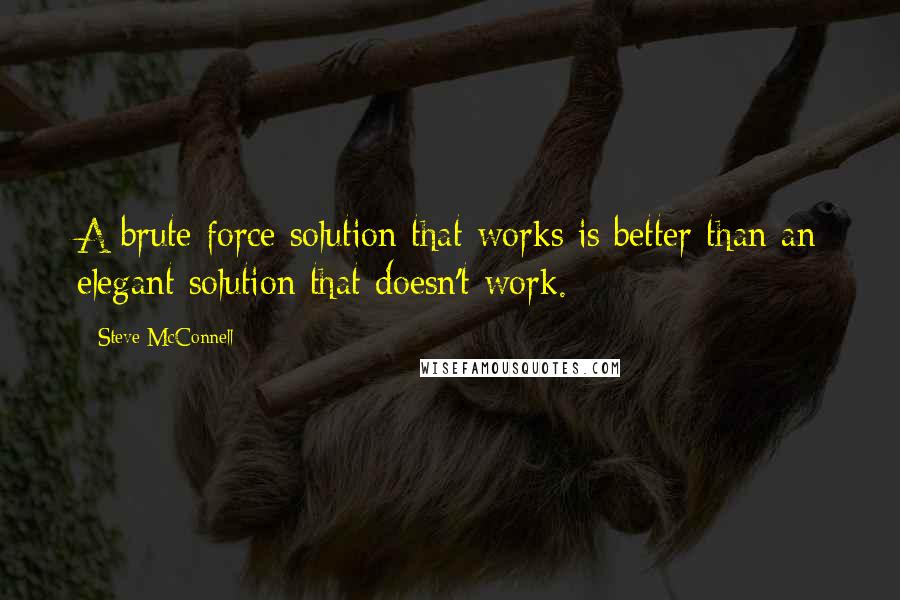 Steve McConnell Quotes: A brute force solution that works is better than an elegant solution that doesn't work.