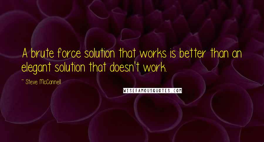 Steve McConnell Quotes: A brute force solution that works is better than an elegant solution that doesn't work.