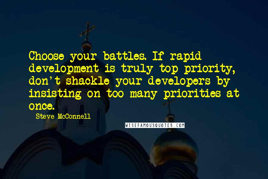 Steve McConnell Quotes: Choose your battles. If rapid development is truly top priority, don't shackle your developers by insisting on too many priorities at once.