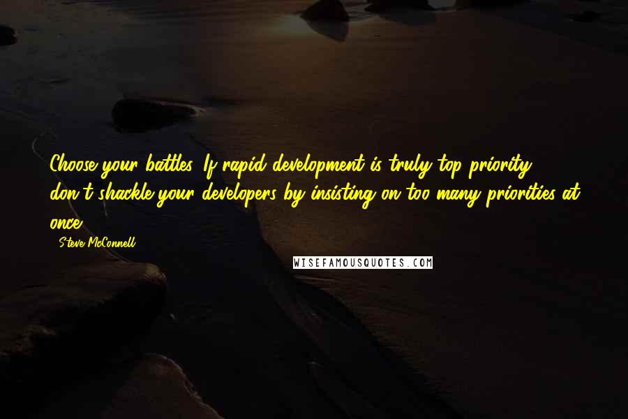 Steve McConnell Quotes: Choose your battles. If rapid development is truly top priority, don't shackle your developers by insisting on too many priorities at once.