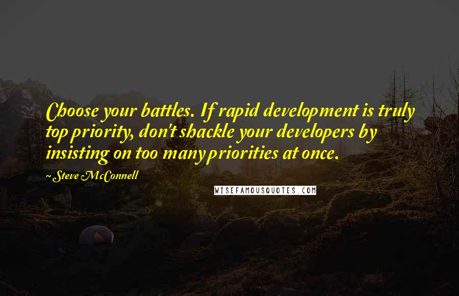 Steve McConnell Quotes: Choose your battles. If rapid development is truly top priority, don't shackle your developers by insisting on too many priorities at once.